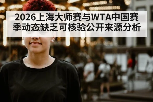 2026上海大师赛与WTA中国赛季动态缺乏可核验公开来源分析