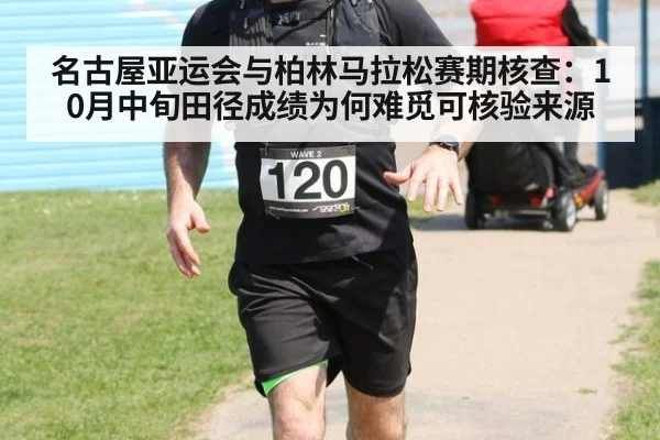 名古屋亚运会与柏林马拉松赛期核查：10月中旬田径成绩为何难觅可核验来源